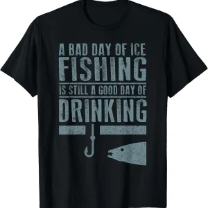 A Bad Day Of Ice Fishing Is Still A Good Day Of Drinking Tee T-Shirt