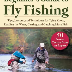 Absolute Beginner's Guide to Fly Fishing: Tips, Lessons, and Techniques for Tying Knots, Reading the Water, Casting, and Catching More Fish?50 Proven Tactics from an Expert