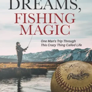Baseball Dreams, Fishing Magic: One Man's Trip Through This Crazy Thing Called Life