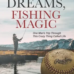 Baseball Dreams, Fishing Magic: One Man's Trip Through This Crazy Thing Called Life