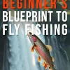 Beginner's Blueprint to Fly Fishing: A Step-by-Step Guide to Choosing the Best Gear, Mastering Casting Techniques, and Reading the Water to Catch Fish Easily.