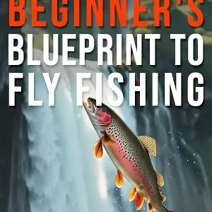 Beginner's Blueprint to Fly Fishing: A Step-by-Step Guide to Choosing the Best Gear, Mastering Casting Techniques, and Reading the Water to Catch Fish Easily.