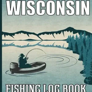Fishing in Wisconsin: Fishing in Wisconsin Log Book for Local Backyard Anglers and Fly Fishing Enthusiasts, Fishing Log and Trip Record Journal for All Serious, Fishermen, and Fishing Lovers