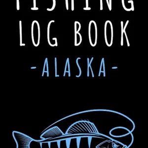 Fishing Log Book Alaska: Record All Your Fishing Trips - With Prompts To Keep Track Of All Details 120 Pages