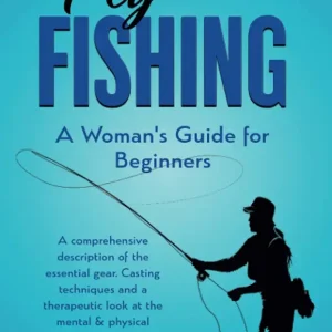 Fly Fishing: A Woman's Guide for Beginner: A comprehensive description of the essential gear. Casting techniques and a therapeutic look of the mental & physical benefits of the great outdoors