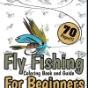 Fly Fishing Coloring Book and Guide for Beginners: Inspirational Manual for Kids and Teens, Many Lure Designs, The Art of Flies Tying, Instructive and Stress Relieving Edition