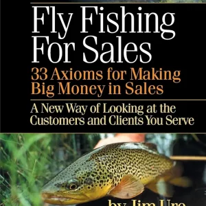 Fly Fishing For Sales: Learn the Axioms of Selling Sharp Steel Hooks to Fish and You Can Make Big Money in Sales
