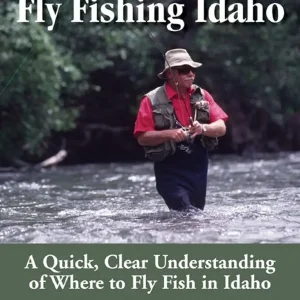 Fly Fishing Idaho: A Quick, Clear Understanding of Where to Fly Fish in Idaho (No Nonsense Fly Fishing Guides)