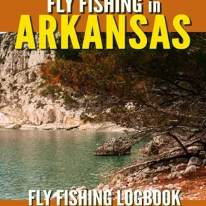 Fly Fishing in Arkansas: Fly Fishing Log Book for Local Backyard Anglers and Wild Adventure Enthusiasts | Over 100 pages to Log Fishing Trips and Experiences | Essential Journal for the Tackle Box