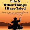 Fly Fishing, Life and Other Things I Have Tried