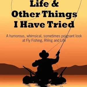 Fly Fishing, Life and Other Things I Have Tried