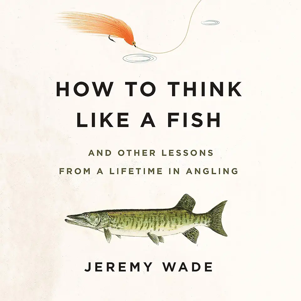 How to Think Like a Fish: And Other Lessons from a Lifetime in Angling