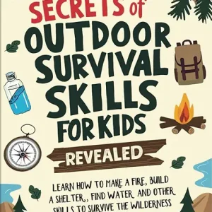 Secrets of Outdoor Survival Skills for Kids Revealed: Learn How to Make a Fire, Build a Shelter, Find Water and Other Skills to Survive the Wilderness