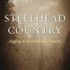Steelhead Country: Angling for a Fish of Legend