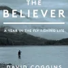 The Believer: A Year in the Fly Fishing Life