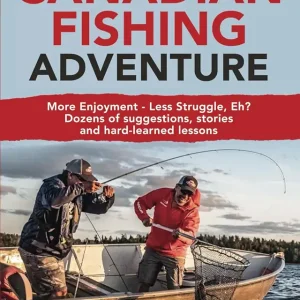 The Canadian Fishing Adventure: More Enjoyment - Less Struggle, Eh? Dozens of suggestions, stories and hard-learned lessons