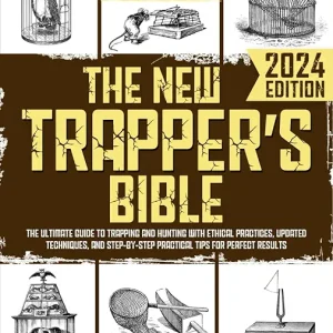 The New Trapper�s Bible: The Ultimate Guide to Trapping and Hunting with Ethical Practices, Updated Techniques, and Step-by-Step Practical Tips for Perfect Results