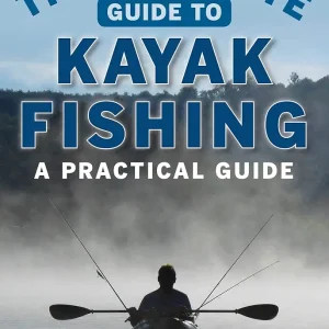 The Ultimate Guide to Kayak Fishing: A Practical Guide (Ultimate Guides)