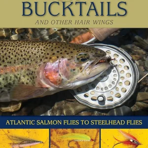 Tying and Fishing Bucktails and Other Hair Wings: Atlantic Salmon Flies to Steelhead Flies